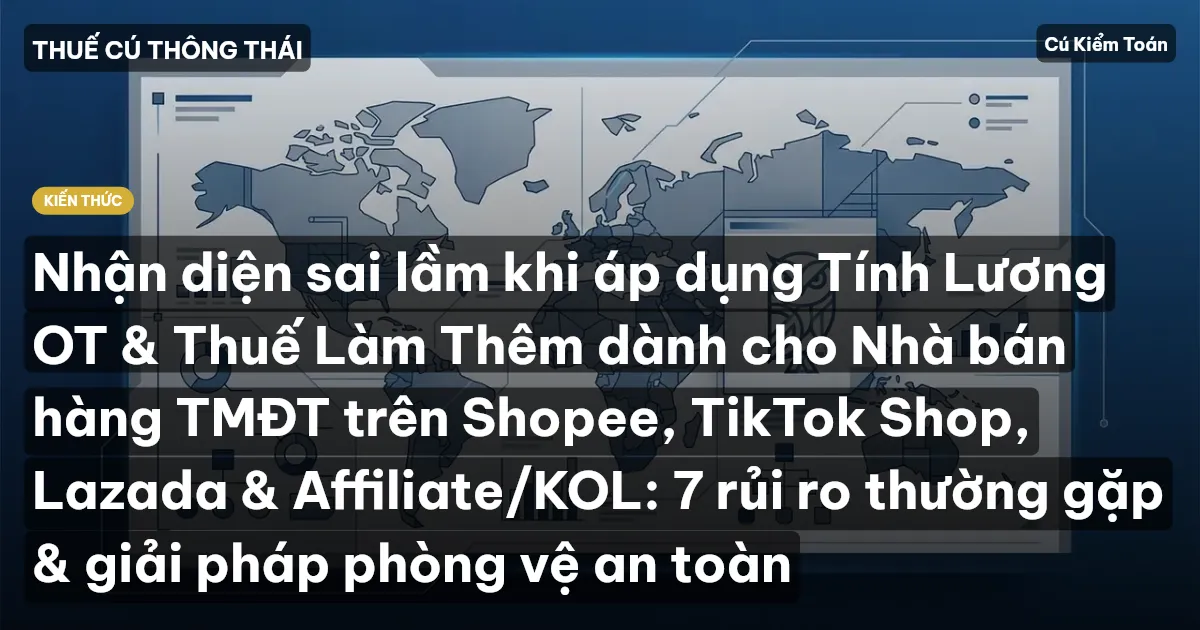 Nhận diện sai lầm khi áp dụng Tính Lương OT & Thuế Làm Thêm dành cho Nhà bán hàng TMĐT trên Shopee, TikTok Shop, Lazada & Affiliate/KOL: 7 rủi ro thường gặp & giải pháp phòng vệ an toàn