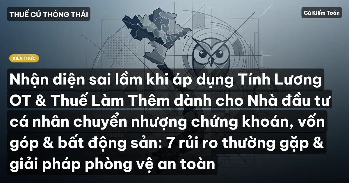 Nhận diện sai lầm khi áp dụng Tính Lương OT & Thuế Làm Thêm dành cho Nhà đầu tư cá nhân chuyển nhượng chứng khoán, vốn góp & bất động sản: 7 rủi ro thường gặp & giải pháp phòng vệ an toàn