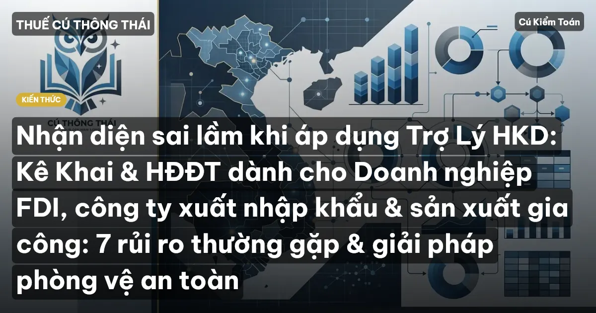 Nhận diện sai lầm khi áp dụng Trợ Lý HKD: Kê Khai & HĐĐT dành cho Doanh nghiệp FDI, công ty xuất nhập khẩu & sản xuất gia công: 7 rủi ro thường gặp & giải pháp phòng vệ an toàn