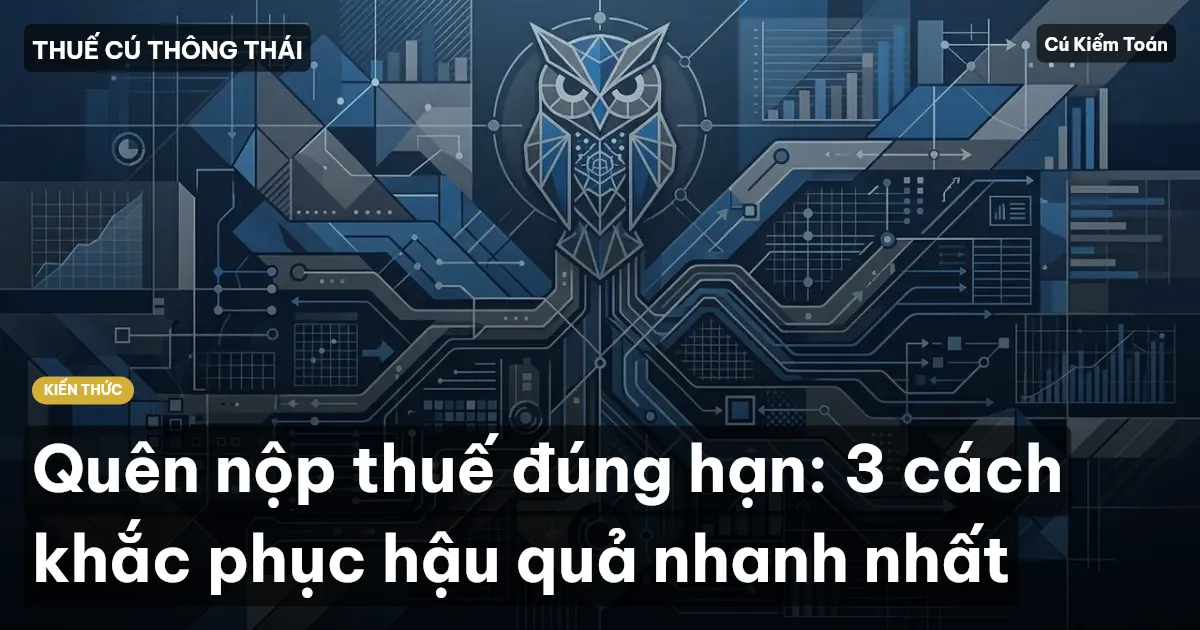Quên nộp thuế đúng hạn: 3 cách khắc phục hậu quả nhanh nhất