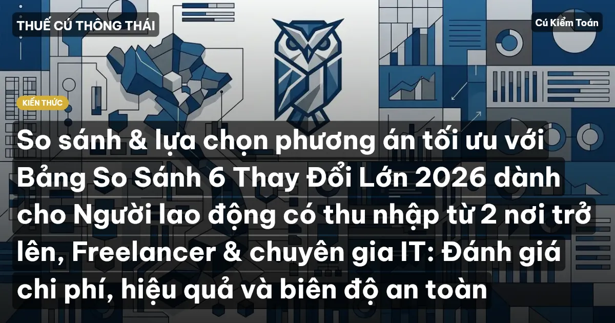 So sánh & lựa chọn phương án tối ưu với Bảng So Sánh 6 Thay Đổi Lớn 2026 dành cho Người lao động có thu nhập từ 2 nơi trở lên, Freelancer & chuyên gia IT: Đánh giá chi phí, hiệu quả và biên độ an toàn