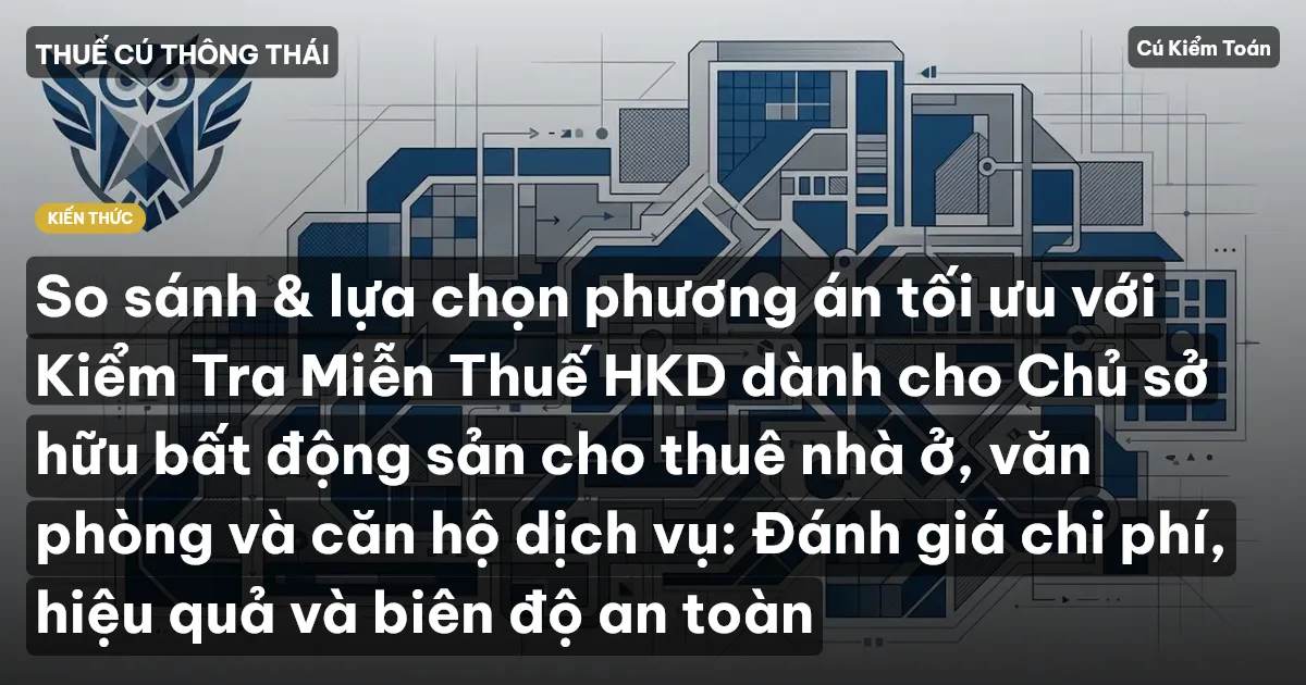 So sánh & lựa chọn phương án tối ưu với Kiểm Tra Miễn Thuế HKD dành cho Chủ sở hữu bất động sản cho thuê nhà ở, văn phòng và căn hộ dịch vụ: Đánh giá chi phí, hiệu quả và biên độ an toàn