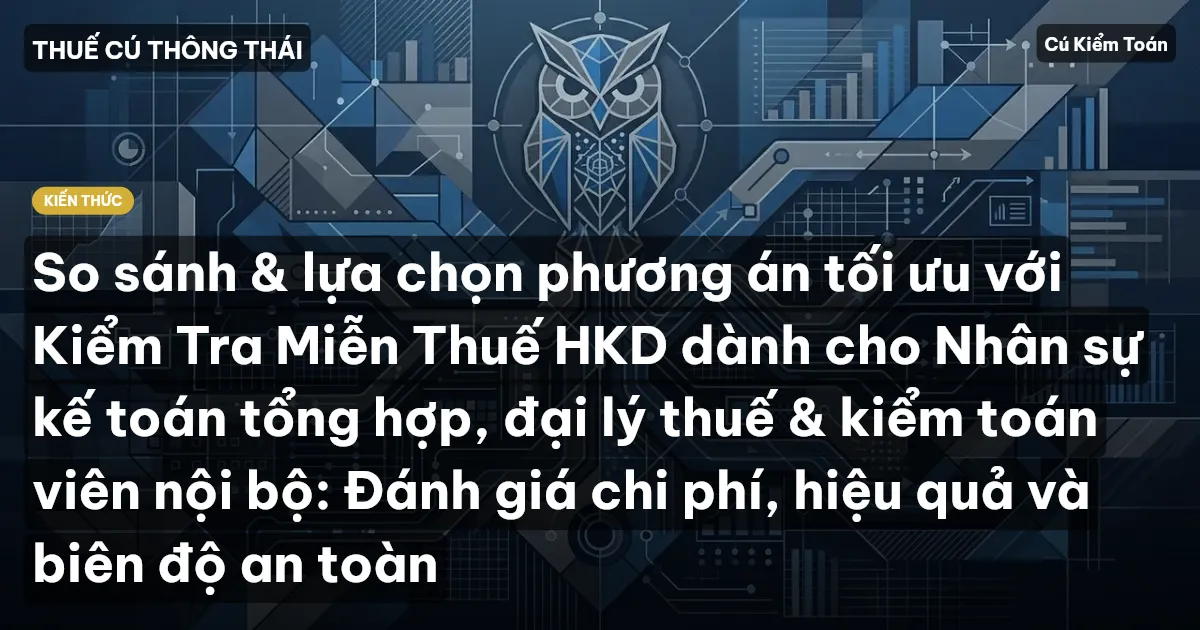 So sánh & lựa chọn phương án tối ưu với Kiểm Tra Miễn Thuế HKD dành cho Nhân sự kế toán tổng hợp, đại lý thuế & kiểm toán viên nội bộ: Đánh giá chi phí, hiệu quả và biên độ an toàn