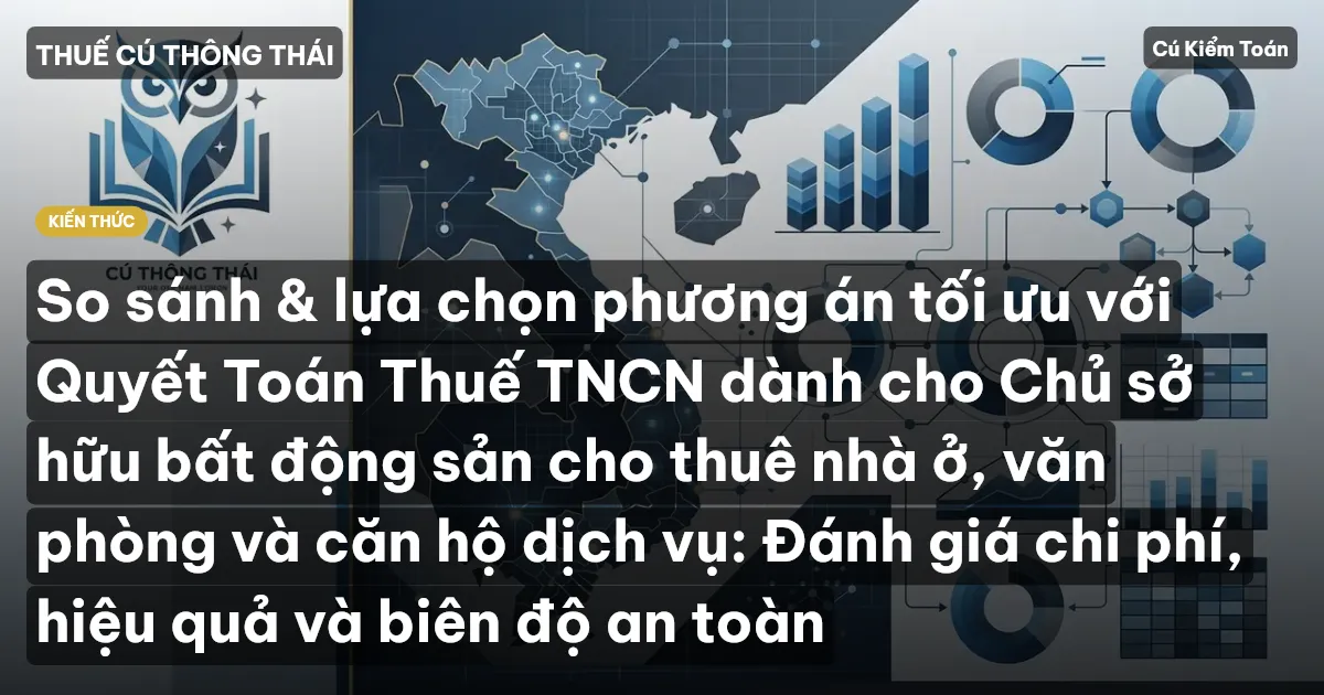 So sánh & lựa chọn phương án tối ưu với Quyết Toán Thuế TNCN dành cho Chủ sở hữu bất động sản cho thuê nhà ở, văn phòng và căn hộ dịch vụ: Đánh giá chi phí, hiệu quả và biên độ an toàn