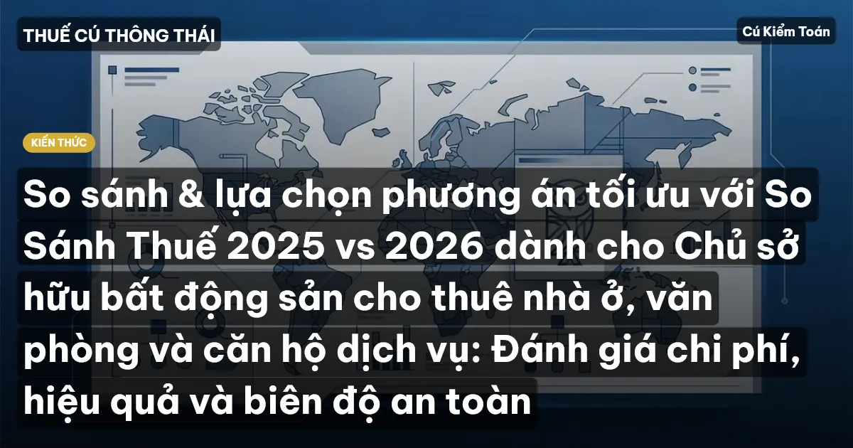 So sánh & lựa chọn phương án tối ưu với So Sánh Thuế 2025 vs 2026 dành cho Chủ sở hữu bất động sản cho thuê nhà ở, văn phòng và căn hộ dịch vụ: Đánh giá chi phí, hiệu quả và biên độ an toàn