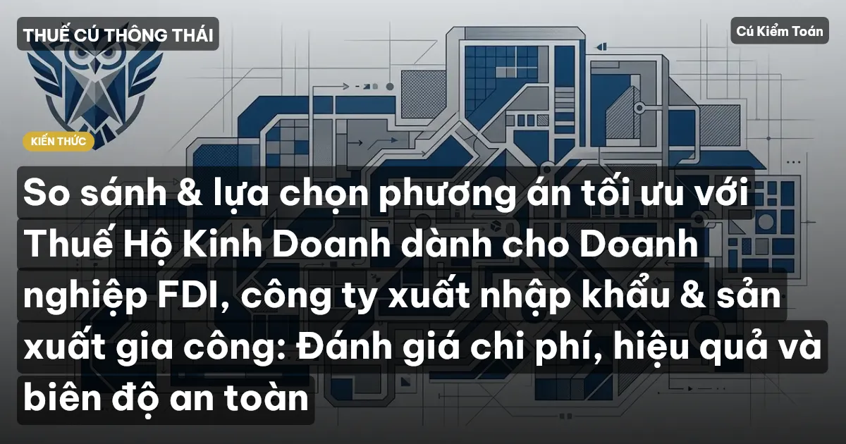 So sánh & lựa chọn phương án tối ưu với Thuế Hộ Kinh Doanh dành cho Doanh nghiệp FDI, công ty xuất nhập khẩu & sản xuất gia công: Đánh giá chi phí, hiệu quả và biên độ an toàn