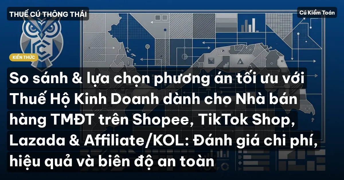 So sánh & lựa chọn phương án tối ưu với Thuế Hộ Kinh Doanh dành cho Nhà bán hàng TMĐT trên Shopee, TikTok Shop, Lazada & Affiliate/KOL: Đánh giá chi phí, hiệu quả và biên độ an toàn