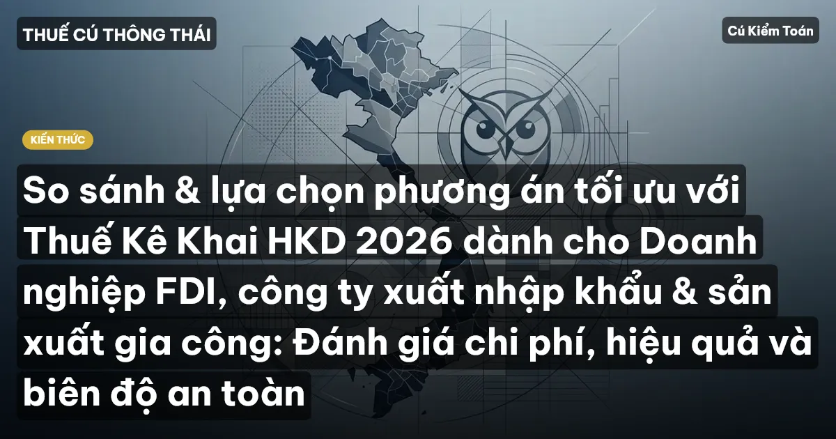 So sánh & lựa chọn phương án tối ưu với Thuế Kê Khai HKD 2026 dành cho Doanh nghiệp FDI, công ty xuất nhập khẩu & sản xuất gia công: Đánh giá chi phí, hiệu quả và biên độ an toàn