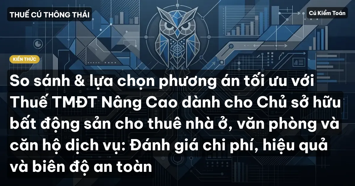 So sánh & lựa chọn phương án tối ưu với Thuế TMĐT Nâng Cao dành cho Chủ sở hữu bất động sản cho thuê nhà ở, văn phòng và căn hộ dịch vụ: Đánh giá chi phí, hiệu quả và biên độ an toàn