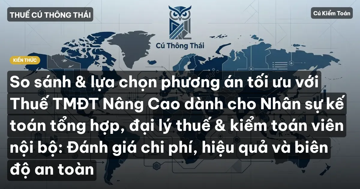 So sánh & lựa chọn phương án tối ưu với Thuế TMĐT Nâng Cao dành cho Nhân sự kế toán tổng hợp, đại lý thuế & kiểm toán viên nội bộ: Đánh giá chi phí, hiệu quả và biên độ an toàn