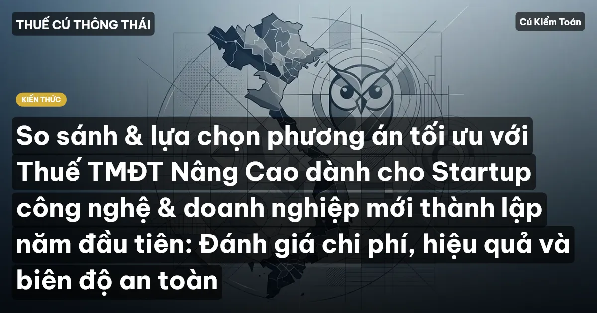 So sánh & lựa chọn phương án tối ưu với Thuế TMĐT Nâng Cao dành cho Startup công nghệ & doanh nghiệp mới thành lập năm đầu tiên: Đánh giá chi phí, hiệu quả và biên độ an toàn