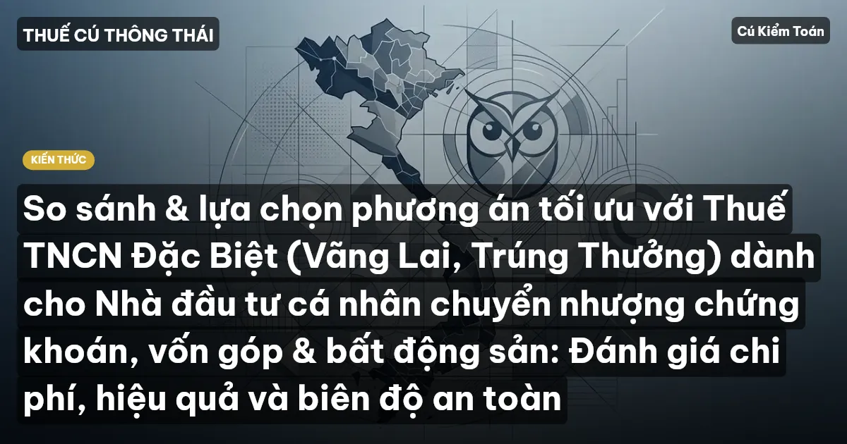 So sánh & lựa chọn phương án tối ưu với Thuế TNCN Đặc Biệt (Vãng Lai, Trúng Thưởng) dành cho Nhà đầu tư cá nhân chuyển nhượng chứng khoán, vốn góp & bất động sản: Đánh giá chi phí, hiệu quả và biên độ an toàn