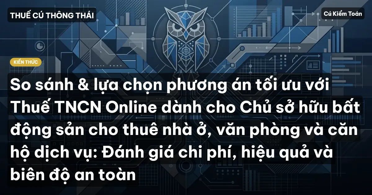 So sánh & lựa chọn phương án tối ưu với Thuế TNCN Online dành cho Chủ sở hữu bất động sản cho thuê nhà ở, văn phòng và căn hộ dịch vụ: Đánh giá chi phí, hiệu quả và biên độ an toàn