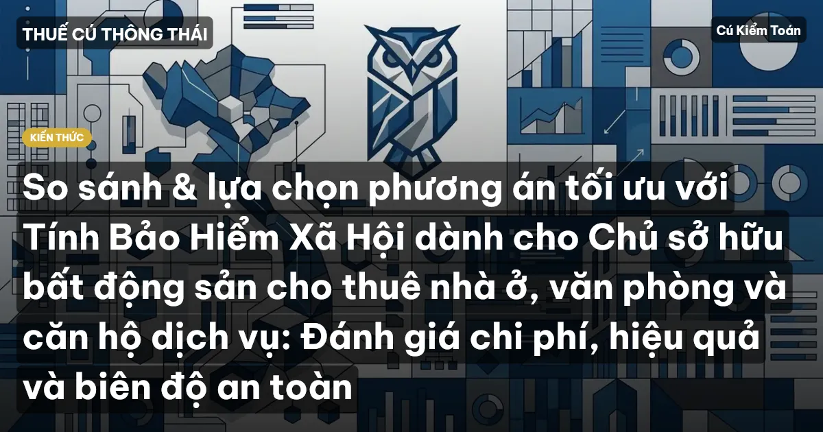 So sánh & lựa chọn phương án tối ưu với Tính Bảo Hiểm Xã Hội dành cho Chủ sở hữu bất động sản cho thuê nhà ở, văn phòng và căn hộ dịch vụ: Đánh giá chi phí, hiệu quả và biên độ an toàn