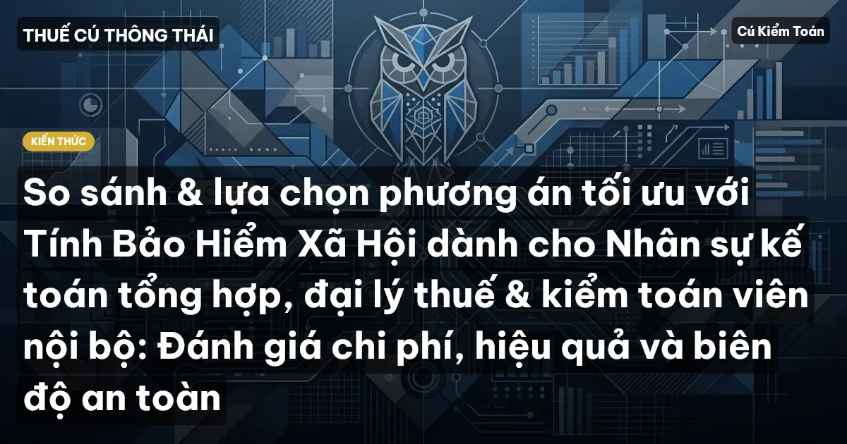 So sánh & lựa chọn phương án tối ưu với Tính Bảo Hiểm Xã Hội dành cho Nhân sự kế toán tổng hợp, đại lý thuế & kiểm toán viên nội bộ: Đánh giá chi phí, hiệu quả và biên độ an toàn