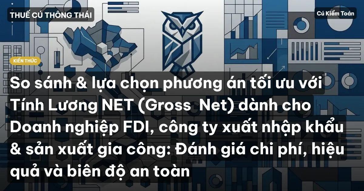 So sánh & lựa chọn phương án tối ưu với Tính Lương NET (Gross→Net) dành cho Doanh nghiệp FDI, công ty xuất nhập khẩu & sản xuất gia công: Đánh giá chi phí, hiệu quả và biên độ an toàn