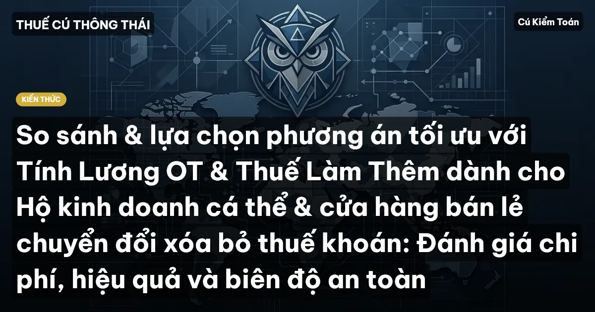 So sánh & lựa chọn phương án tối ưu với Tính Lương OT & Thuế Làm Thêm dành cho Hộ kinh doanh cá thể & cửa hàng bán lẻ chuyển đổi xóa bỏ thuế khoán: Đánh giá chi phí, hiệu quả và biên độ an toàn
