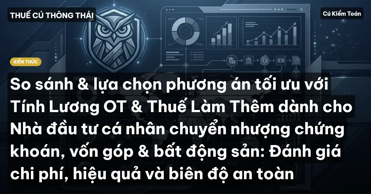 So sánh & lựa chọn phương án tối ưu với Tính Lương OT & Thuế Làm Thêm dành cho Nhà đầu tư cá nhân chuyển nhượng chứng khoán, vốn góp & bất động sản: Đánh giá chi phí, hiệu quả và biên độ an toàn