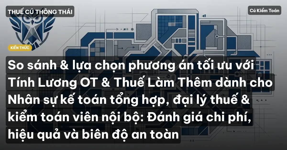 So sánh & lựa chọn phương án tối ưu với Tính Lương OT & Thuế Làm Thêm dành cho Nhân sự kế toán tổng hợp, đại lý thuế & kiểm toán viên nội bộ: Đánh giá chi phí, hiệu quả và biên độ an toàn