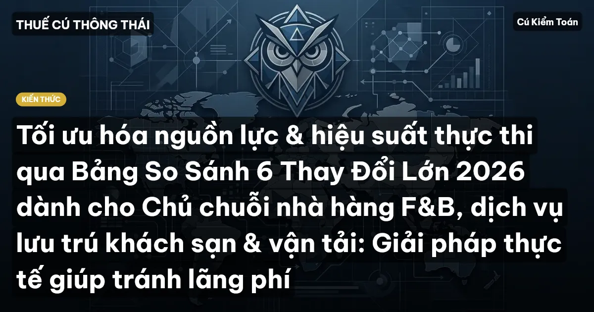 Tối ưu hóa nguồn lực & hiệu suất thực thi qua Bảng So Sánh 6 Thay Đổi Lớn 2026 dành cho Chủ chuỗi nhà hàng F&B, dịch vụ lưu trú khách sạn & vận tải: Giải pháp thực tế giúp tránh lãng phí