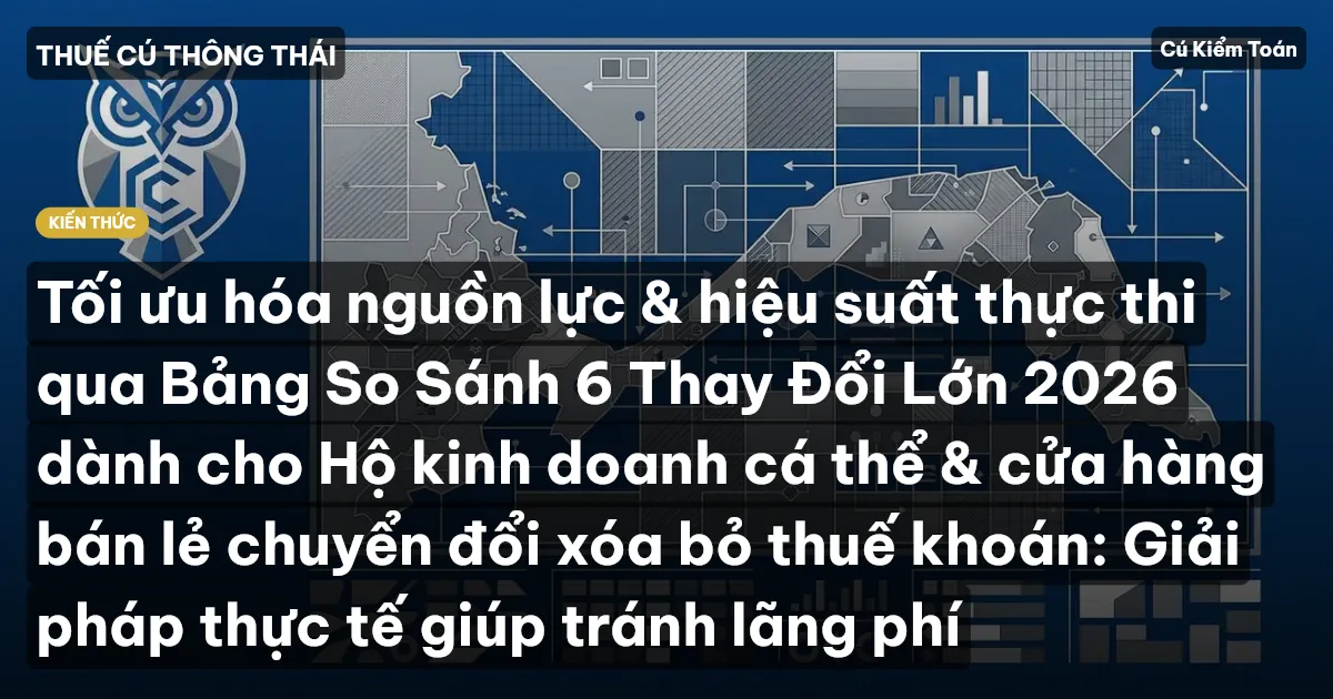Tối ưu hóa nguồn lực & hiệu suất thực thi qua Bảng So Sánh 6 Thay Đổi Lớn 2026 dành cho Hộ kinh doanh cá thể & cửa hàng bán lẻ chuyển đổi xóa bỏ thuế khoán: Giải pháp thực tế giúp tránh lãng phí