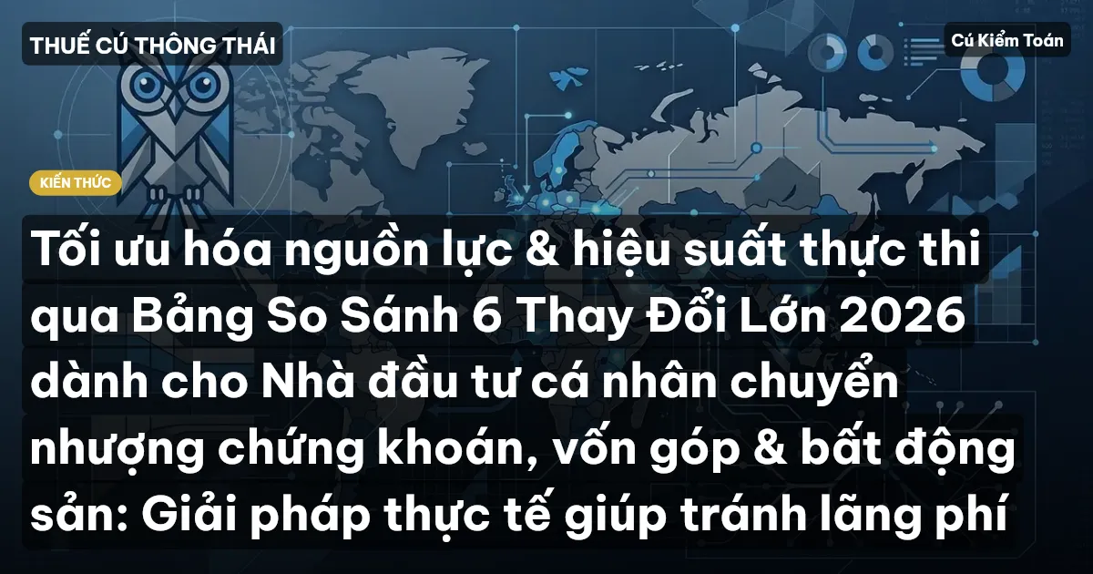 Tối ưu hóa nguồn lực & hiệu suất thực thi qua Bảng So Sánh 6 Thay Đổi Lớn 2026 dành cho Nhà đầu tư cá nhân chuyển nhượng chứng khoán, vốn góp & bất động sản: Giải pháp thực tế giúp tránh lãng phí