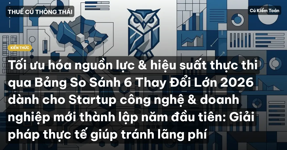 Tối ưu hóa nguồn lực & hiệu suất thực thi qua Bảng So Sánh 6 Thay Đổi Lớn 2026 dành cho Startup công nghệ & doanh nghiệp mới thành lập năm đầu tiên: Giải pháp thực tế giúp tránh lãng phí