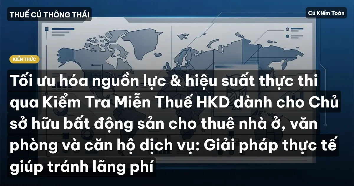 Tối ưu hóa nguồn lực & hiệu suất thực thi qua Kiểm Tra Miễn Thuế HKD dành cho Chủ sở hữu bất động sản cho thuê nhà ở, văn phòng và căn hộ dịch vụ: Giải pháp thực tế giúp tránh lãng phí