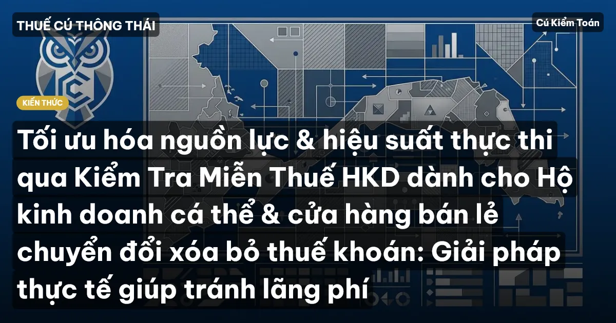 Tối ưu hóa nguồn lực & hiệu suất thực thi qua Kiểm Tra Miễn Thuế HKD dành cho Hộ kinh doanh cá thể & cửa hàng bán lẻ chuyển đổi xóa bỏ thuế khoán: Giải pháp thực tế giúp tránh lãng phí