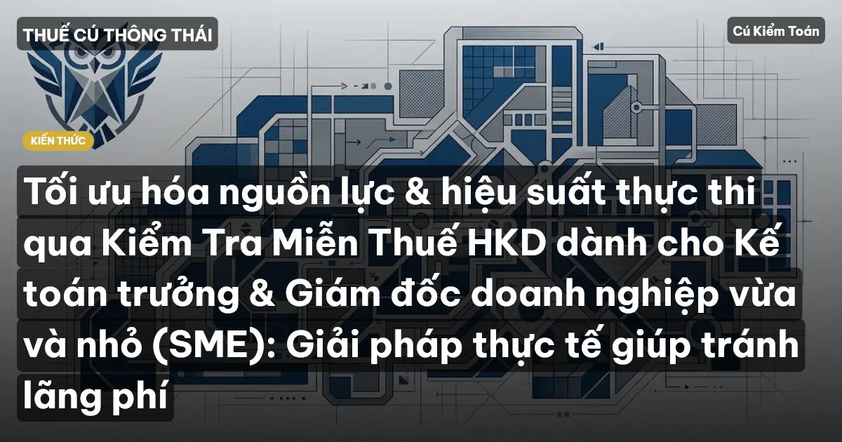 Tối ưu hóa nguồn lực & hiệu suất thực thi qua Kiểm Tra Miễn Thuế HKD dành cho Kế toán trưởng & Giám đốc doanh nghiệp vừa và nhỏ (SME): Giải pháp thực tế giúp tránh lãng phí