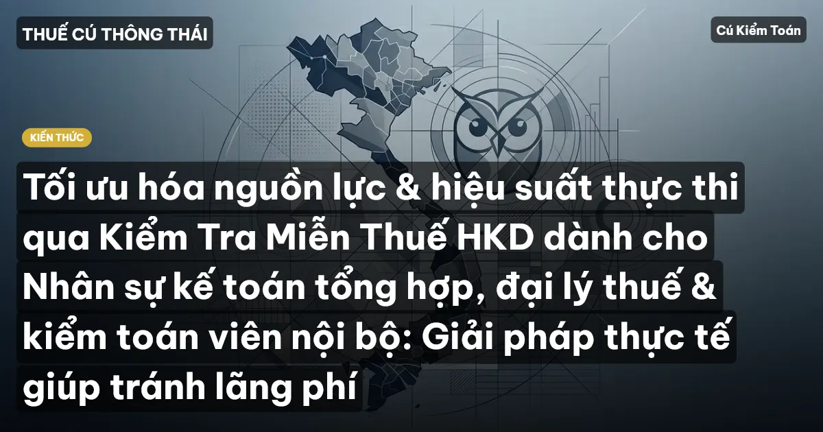 Tối ưu hóa nguồn lực & hiệu suất thực thi qua Kiểm Tra Miễn Thuế HKD dành cho Nhân sự kế toán tổng hợp, đại lý thuế & kiểm toán viên nội bộ: Giải pháp thực tế giúp tránh lãng phí