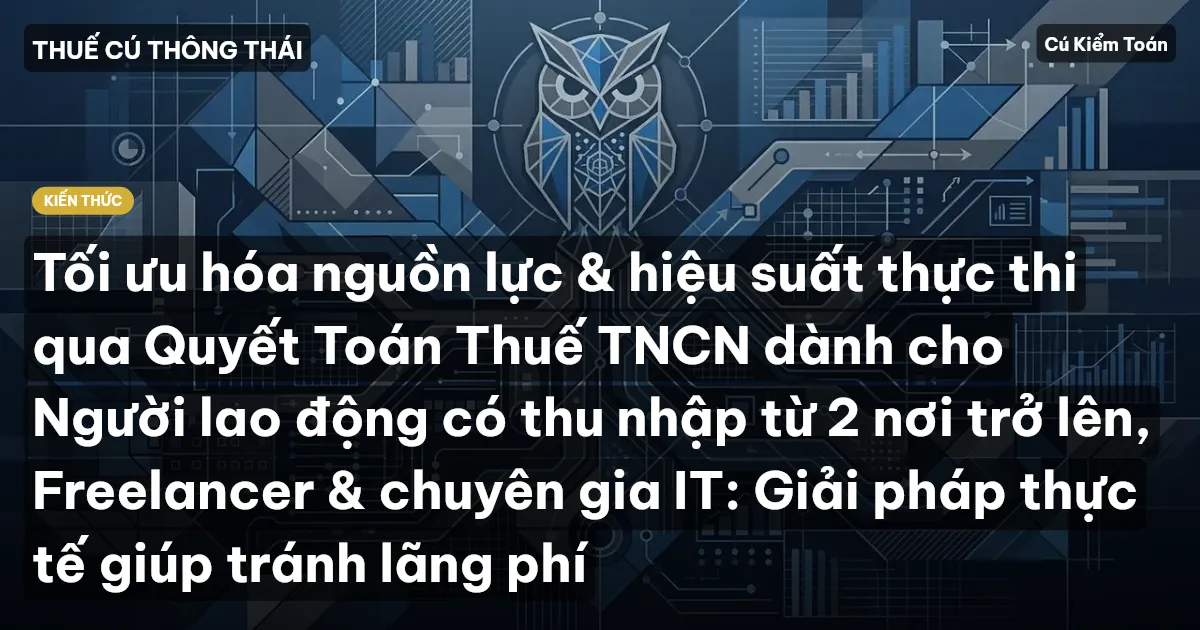 Tối ưu hóa nguồn lực & hiệu suất thực thi qua Quyết Toán Thuế TNCN dành cho Người lao động có thu nhập từ 2 nơi trở lên, Freelancer & chuyên gia IT: Giải pháp thực tế giúp tránh lãng phí