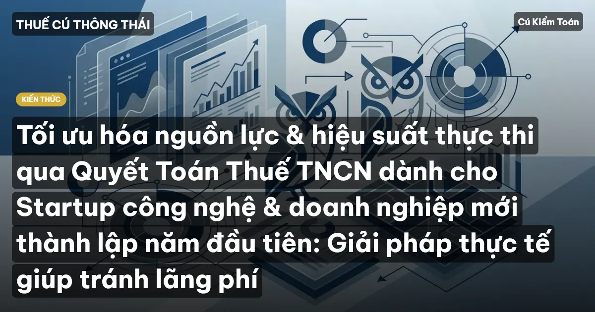 Tối ưu hóa nguồn lực & hiệu suất thực thi qua Quyết Toán Thuế TNCN dành cho Startup công nghệ & doanh nghiệp mới thành lập năm đầu tiên: Giải pháp thực tế giúp tránh lãng phí