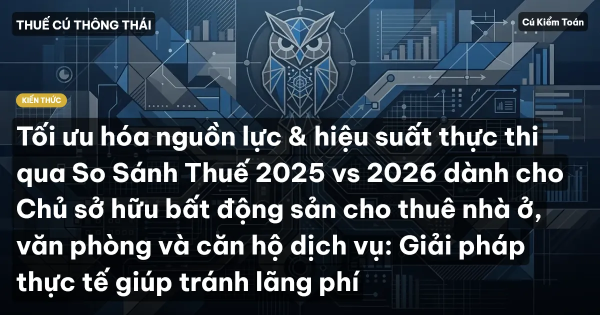 Tối ưu hóa nguồn lực & hiệu suất thực thi qua So Sánh Thuế 2025 vs 2026 dành cho Chủ sở hữu bất động sản cho thuê nhà ở, văn phòng và căn hộ dịch vụ: Giải pháp thực tế giúp tránh lãng phí