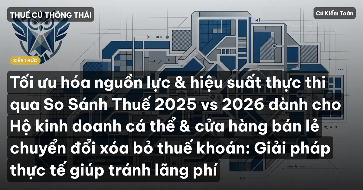 Tối ưu hóa nguồn lực & hiệu suất thực thi qua So Sánh Thuế 2025 vs 2026 dành cho Hộ kinh doanh cá thể & cửa hàng bán lẻ chuyển đổi xóa bỏ thuế khoán: Giải pháp thực tế giúp tránh lãng phí