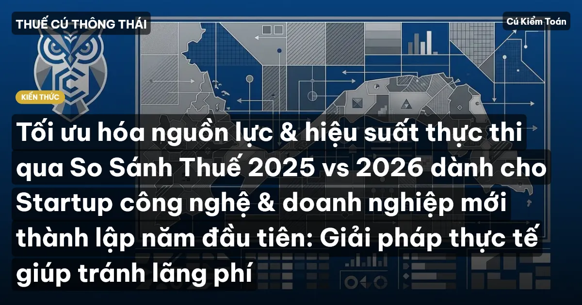 Tối ưu hóa nguồn lực & hiệu suất thực thi qua So Sánh Thuế 2025 vs 2026 dành cho Startup công nghệ & doanh nghiệp mới thành lập năm đầu tiên: Giải pháp thực tế giúp tránh lãng phí