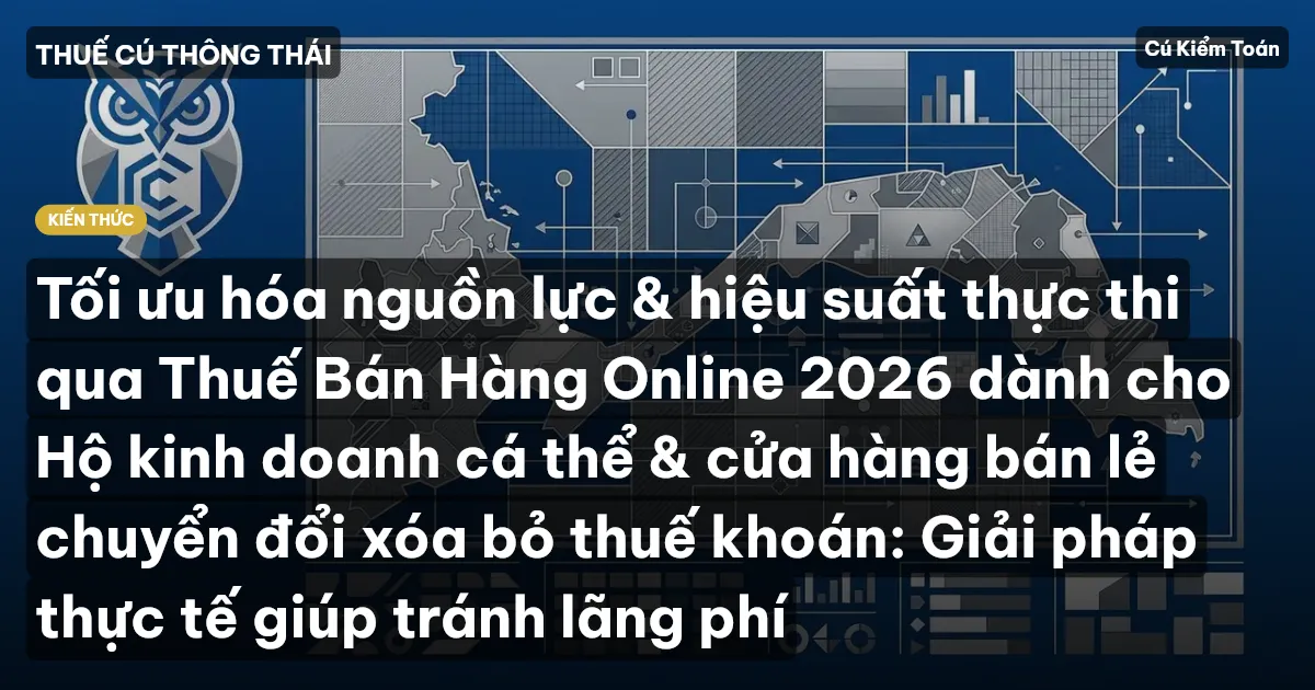 Tối ưu hóa nguồn lực & hiệu suất thực thi qua Thuế Bán Hàng Online 2026 dành cho Hộ kinh doanh cá thể & cửa hàng bán lẻ chuyển đổi xóa bỏ thuế khoán: Giải pháp thực tế giúp tránh lãng phí