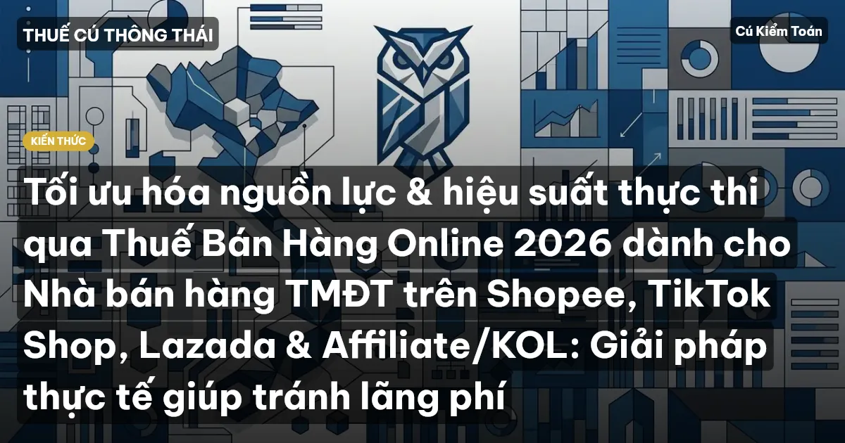 Tối ưu hóa nguồn lực & hiệu suất thực thi qua Thuế Bán Hàng Online 2026 dành cho Nhà bán hàng TMĐT trên Shopee, TikTok Shop, Lazada & Affiliate/KOL: Giải pháp thực tế giúp tránh lãng phí