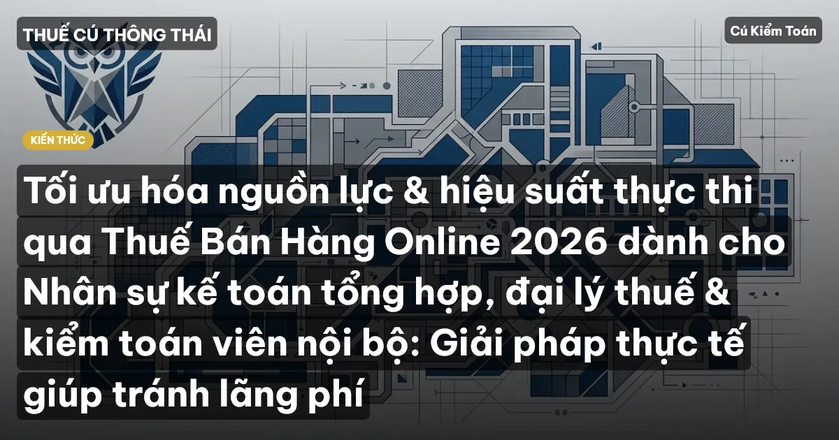 Tối ưu hóa nguồn lực & hiệu suất thực thi qua Thuế Bán Hàng Online 2026 dành cho Nhân sự kế toán tổng hợp, đại lý thuế & kiểm toán viên nội bộ: Giải pháp thực tế giúp tránh lãng phí