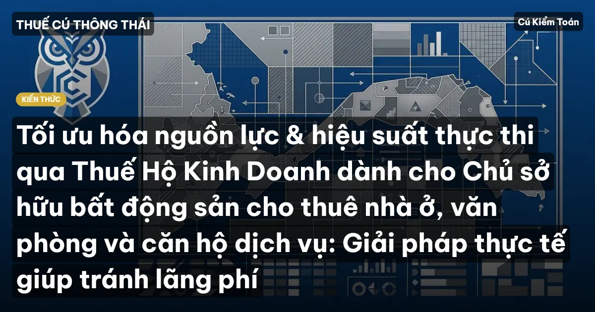 Tối ưu hóa nguồn lực & hiệu suất thực thi qua Thuế Hộ Kinh Doanh dành cho Chủ sở hữu bất động sản cho thuê nhà ở, văn phòng và căn hộ dịch vụ: Giải pháp thực tế giúp tránh lãng phí