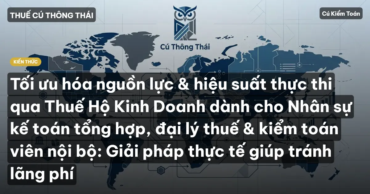 Tối ưu hóa nguồn lực & hiệu suất thực thi qua Thuế Hộ Kinh Doanh dành cho Nhân sự kế toán tổng hợp, đại lý thuế & kiểm toán viên nội bộ: Giải pháp thực tế giúp tránh lãng phí
