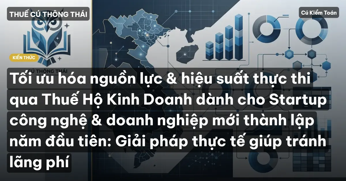 Tối ưu hóa nguồn lực & hiệu suất thực thi qua Thuế Hộ Kinh Doanh dành cho Startup công nghệ & doanh nghiệp mới thành lập năm đầu tiên: Giải pháp thực tế giúp tránh lãng phí