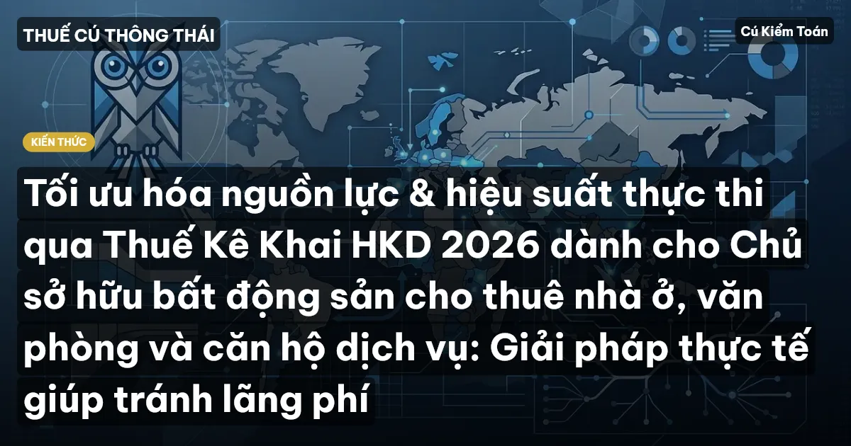 Tối ưu hóa nguồn lực & hiệu suất thực thi qua Thuế Kê Khai HKD 2026 dành cho Chủ sở hữu bất động sản cho thuê nhà ở, văn phòng và căn hộ dịch vụ: Giải pháp thực tế giúp tránh lãng phí