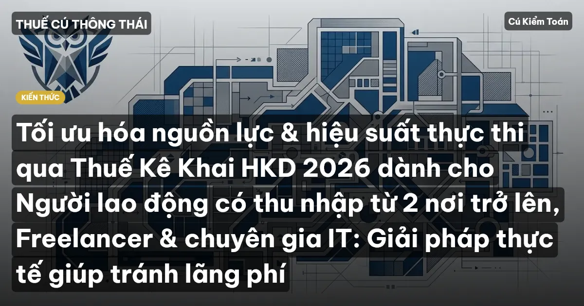 Tối ưu hóa nguồn lực & hiệu suất thực thi qua Thuế Kê Khai HKD 2026 dành cho Người lao động có thu nhập từ 2 nơi trở lên, Freelancer & chuyên gia IT: Giải pháp thực tế giúp tránh lãng phí