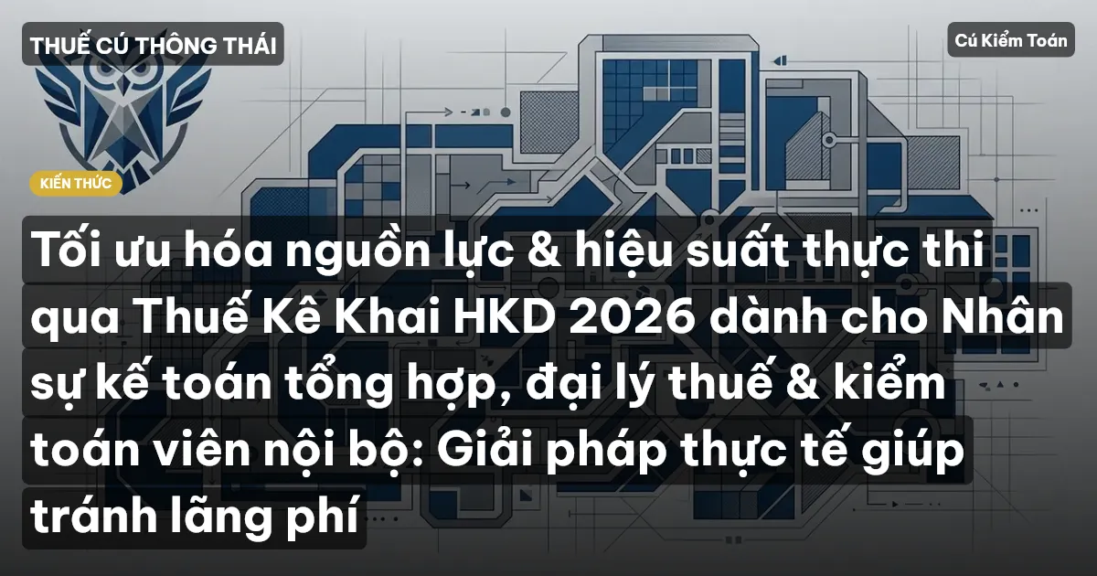 Tối ưu hóa nguồn lực & hiệu suất thực thi qua Thuế Kê Khai HKD 2026 dành cho Nhân sự kế toán tổng hợp, đại lý thuế & kiểm toán viên nội bộ: Giải pháp thực tế giúp tránh lãng phí