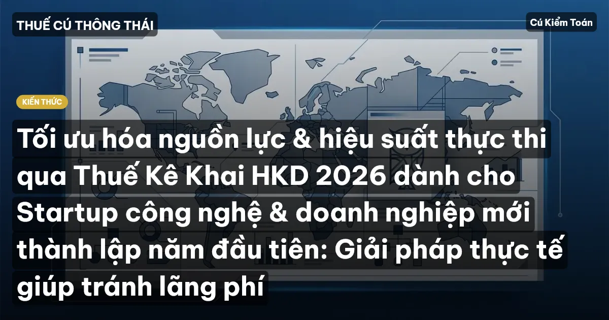 Tối ưu hóa nguồn lực & hiệu suất thực thi qua Thuế Kê Khai HKD 2026 dành cho Startup công nghệ & doanh nghiệp mới thành lập năm đầu tiên: Giải pháp thực tế giúp tránh lãng phí