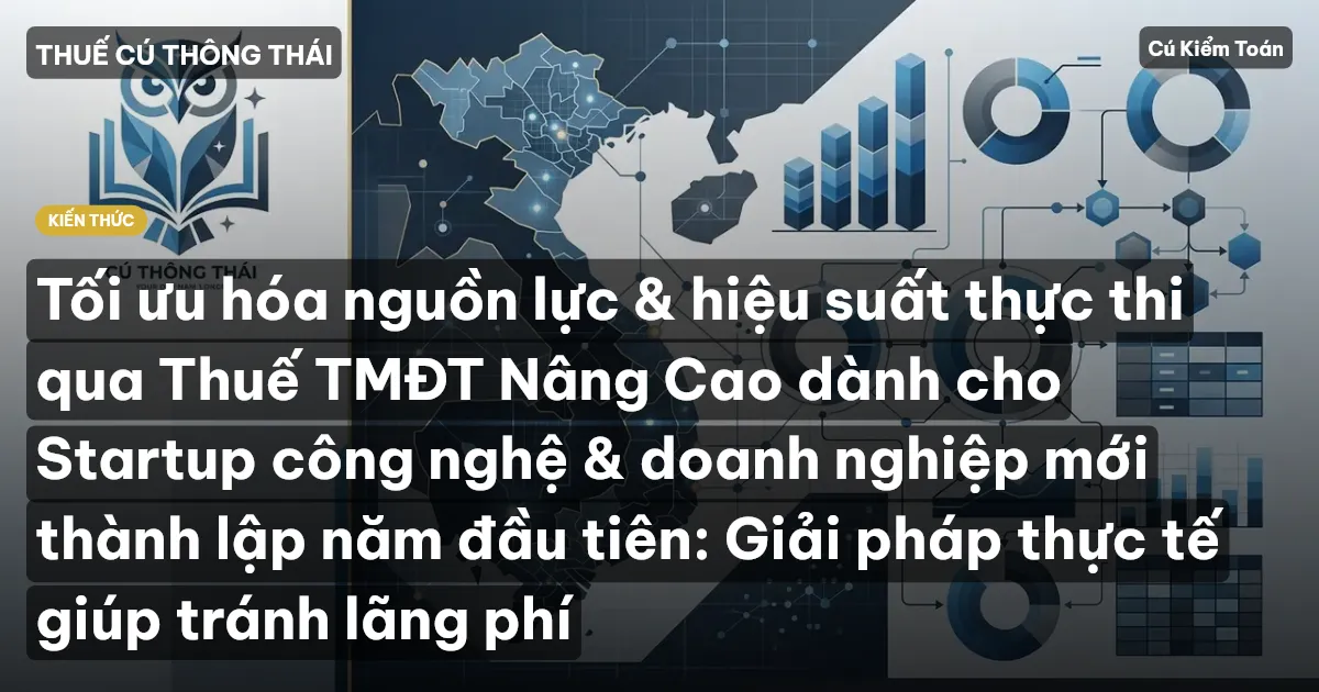 Tối ưu hóa nguồn lực & hiệu suất thực thi qua Thuế TMĐT Nâng Cao dành cho Startup công nghệ & doanh nghiệp mới thành lập năm đầu tiên: Giải pháp thực tế giúp tránh lãng phí