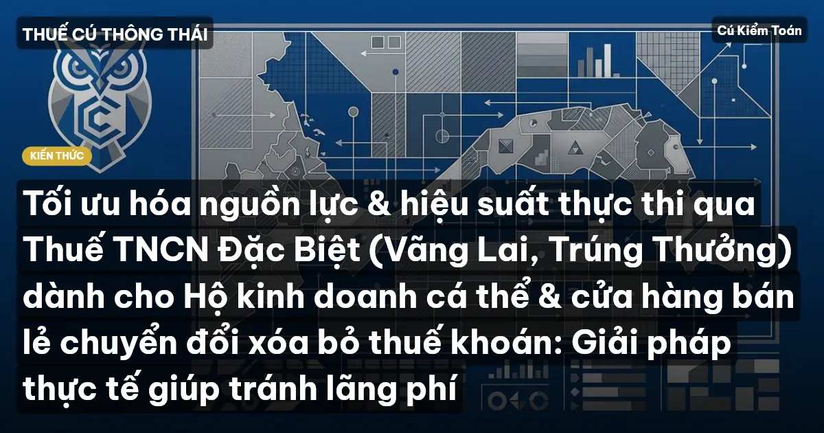 Tối ưu hóa nguồn lực & hiệu suất thực thi qua Thuế TNCN Đặc Biệt (Vãng Lai, Trúng Thưởng) dành cho Hộ kinh doanh cá thể & cửa hàng bán lẻ chuyển đổi xóa bỏ thuế khoán: Giải pháp thực tế giúp tránh lãng phí