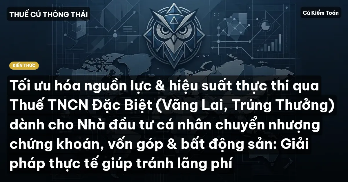 Tối ưu hóa nguồn lực & hiệu suất thực thi qua Thuế TNCN Đặc Biệt (Vãng Lai, Trúng Thưởng) dành cho Nhà đầu tư cá nhân chuyển nhượng chứng khoán, vốn góp & bất động sản: Giải pháp thực tế giúp tránh lãng phí