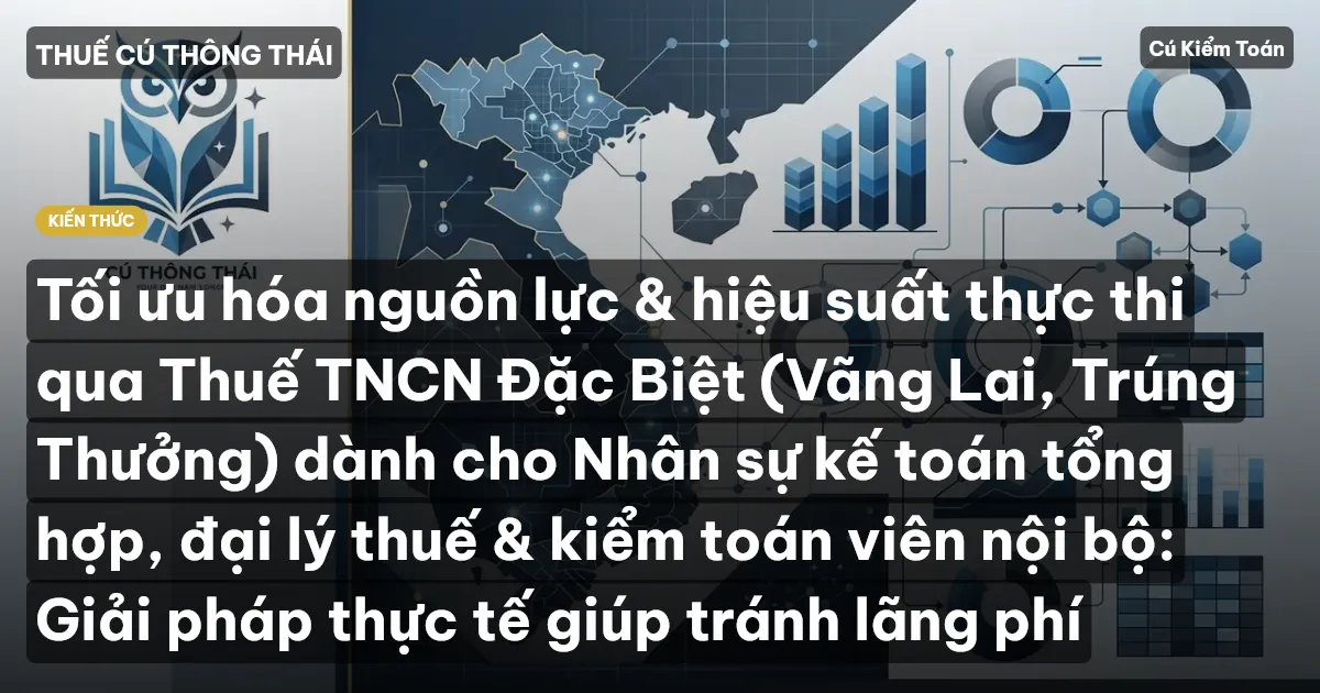 Tối ưu hóa nguồn lực & hiệu suất thực thi qua Thuế TNCN Đặc Biệt (Vãng Lai, Trúng Thưởng) dành cho Nhân sự kế toán tổng hợp, đại lý thuế & kiểm toán viên nội bộ: Giải pháp thực tế giúp tránh lãng phí